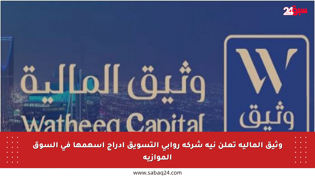 وثيق المالية تعلن نية شركة روابي التسويق إدراج أسهمها في السوق الموازية